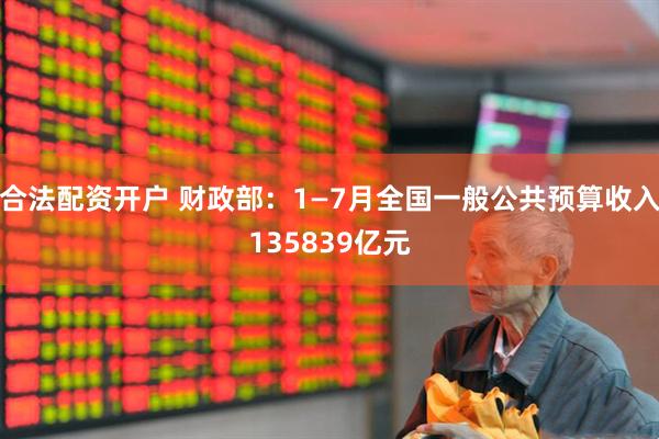 合法配资开户 财政部：1—7月全国一般公共预算收入135839亿元